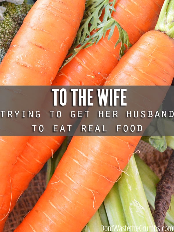 An honest letter written to the wife who's trying to get her husband to eat real food, written from a husband who's wife has already done it. Successfully. :: DontWastetheCrumbs.com